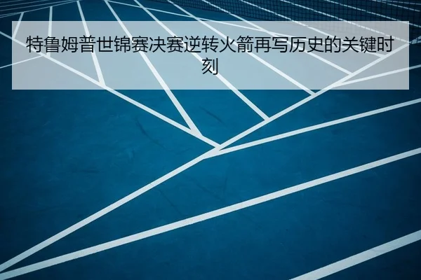 特鲁姆普世锦赛决赛逆转火箭再写历史的关键时刻